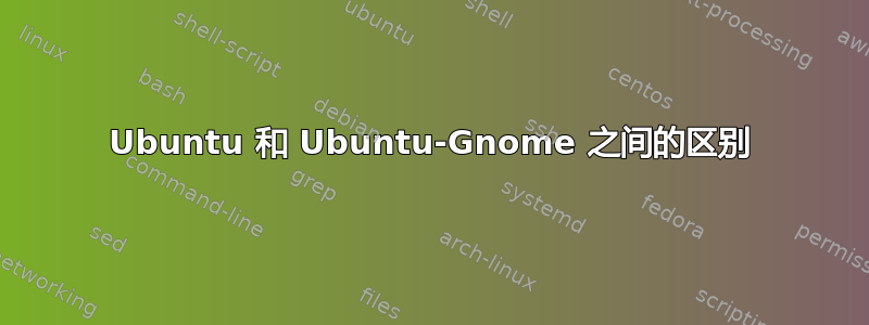 Ubuntu 和 Ubuntu-Gnome 之间的区别