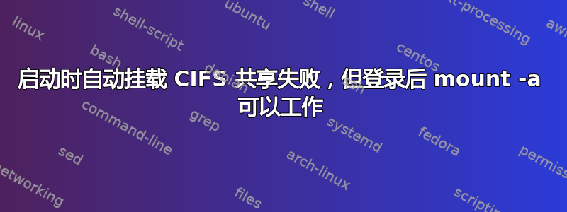 启动时自动挂载 CIFS 共享失败，但登录后 mount -a 可以工作