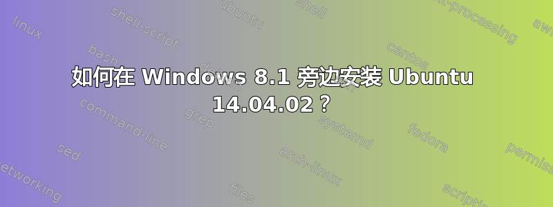 如何在 Windows 8.1 旁边安装 Ubuntu 14.04.02？