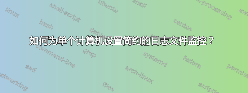 如何为单个计算机设置简约的日志文件监控？