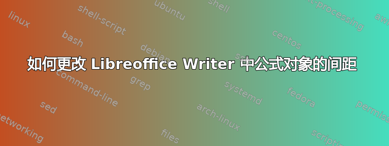 如何更改 Libreoffice Writer 中公式对象的间距