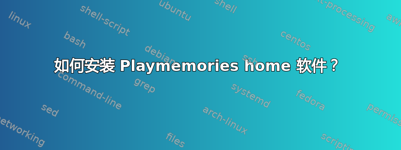 如何安装 Playmemories home 软件？