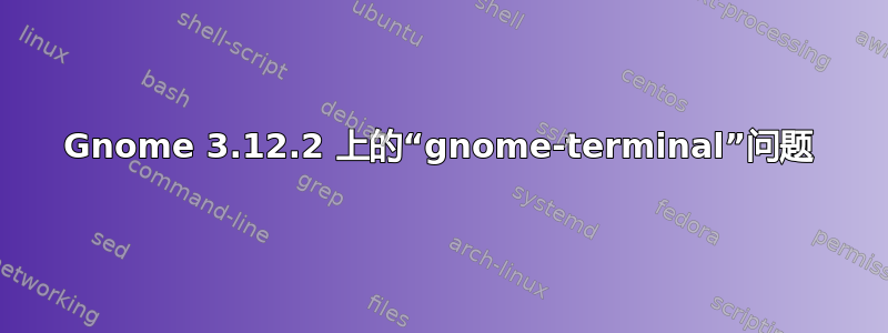 Gnome 3.12.2 上的“gnome-terminal”问题