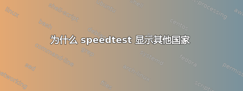 为什么 speedtest 显示其他国家