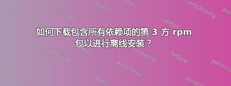 如何下载包含所有依赖项的第 3 方 rpm 包以进行离线安装？