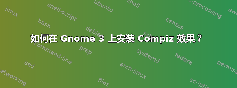 如何在 Gnome 3 上安装 Compiz 效果？