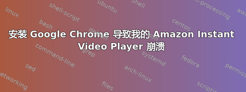 安装 Google Chrome 导致我的 Amazon Instant Video Player 崩溃