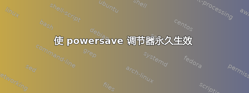 使 powersave 调节器永久生效