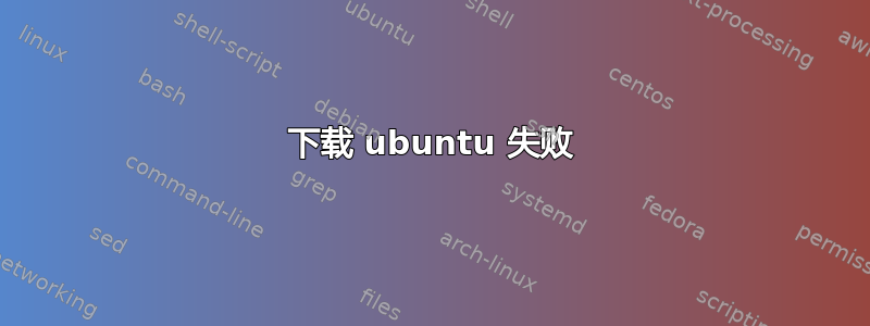 下载 ubuntu 失败