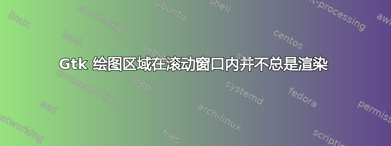 Gtk 绘图区域在滚动窗口内并不总是渲染