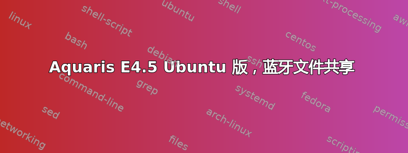 Aquaris E4.5 Ubuntu 版，蓝牙文件共享