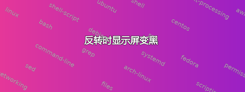 反转时显示屏变黑