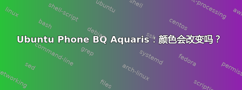 Ubuntu Phone BQ Aquaris：颜色会改变吗？