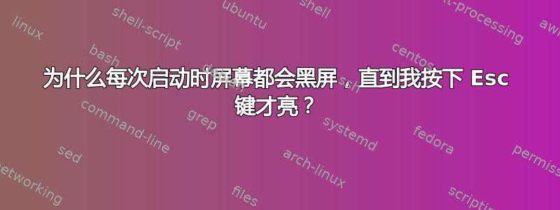 为什么每次启动时屏幕都会黑屏，直到我按下 Esc 键才亮？