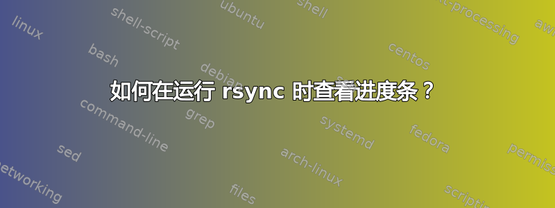 如何在运行 rsync 时查看进度条？