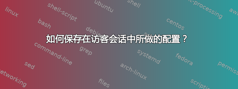 如何保存在访客会话中所做的配置？