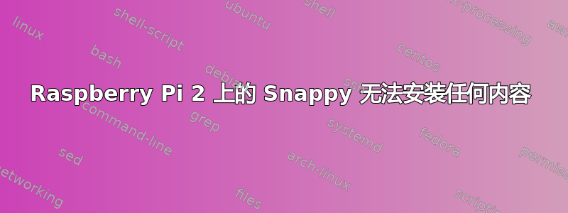 Raspberry Pi 2 上的 Snappy 无法安装任何内容