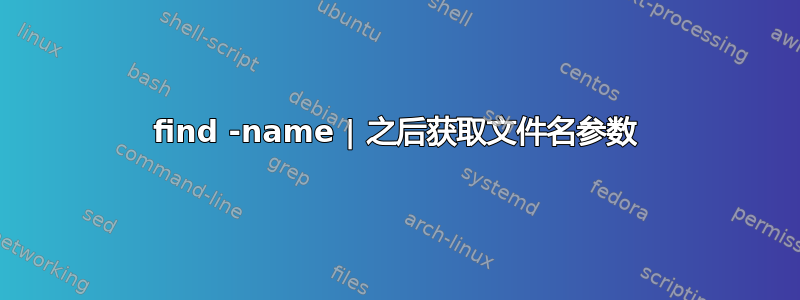 find -name | 之后获取文件名参数