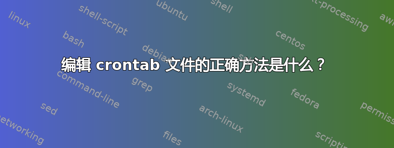 编辑 crontab 文件的正确方法是什么？