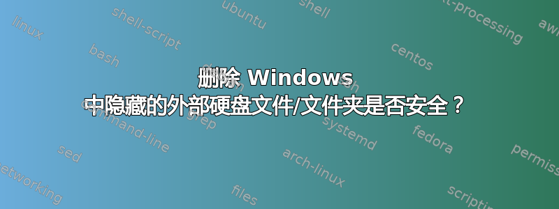 删除 Windows 中隐藏的外部硬盘文件/文件夹是否安全？