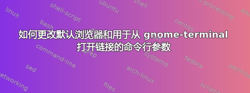 如何更改默认浏览器和用于从 gnome-terminal 打开链接的命令行参数