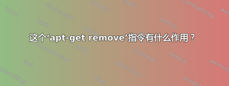 这个‘apt-get remove’指令有什么作用？