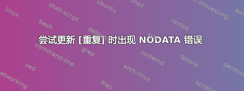 尝试更新 [重复] 时出现 NODATA 错误