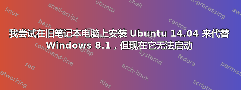 我尝试在旧笔记本电脑上安装 Ubuntu 14.04 来代替 Windows 8.1，但现在它无法启动