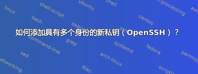 如何添加具有多个身份的新私钥（OpenSSH）？