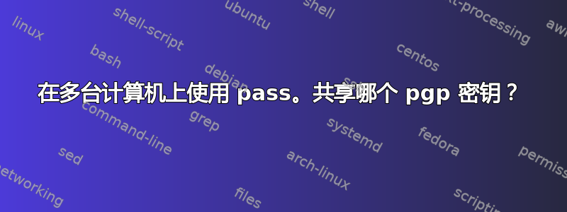 在多台计算机上使用 pass。共享哪个 pgp 密钥？