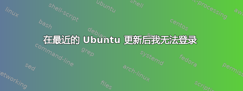 在最近的 Ubuntu 更新后我无法登录