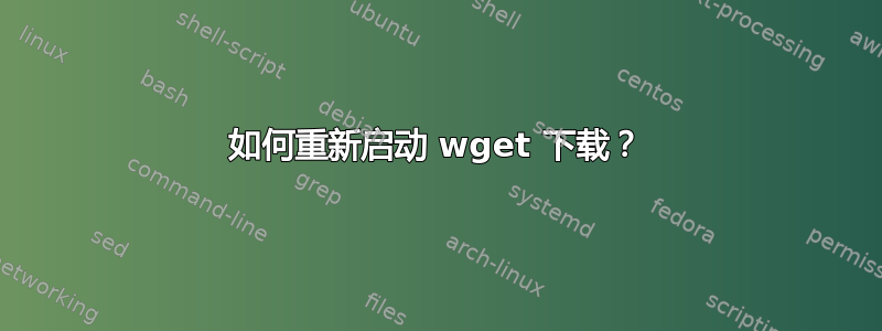 如何重新启动 wget 下载？