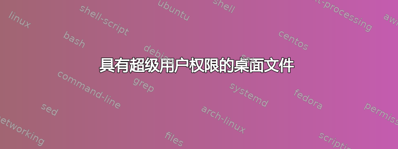 具有超级用户权限的桌面文件