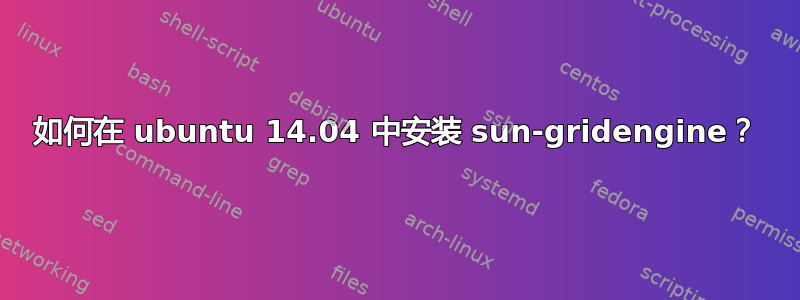 如何在 ubuntu 14.04 中安装 sun-gridengine？