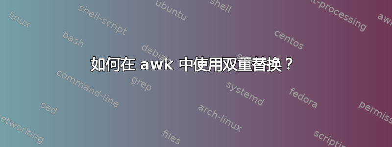 如何在 awk 中使用双重替换？