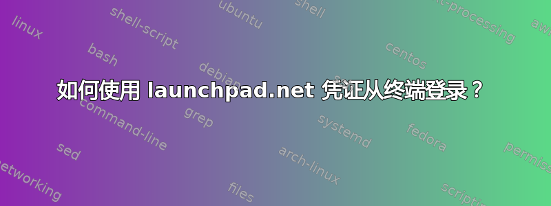 如何使用 launchpad.net 凭证从终端登录？