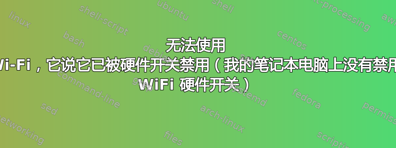 无法使用 Wi-Fi，它说它已被硬件开关禁用（我的笔记本电脑上没有禁用 WiFi 硬件开关）