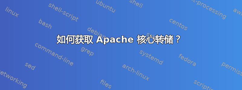 如何获取 Apache 核心转储？