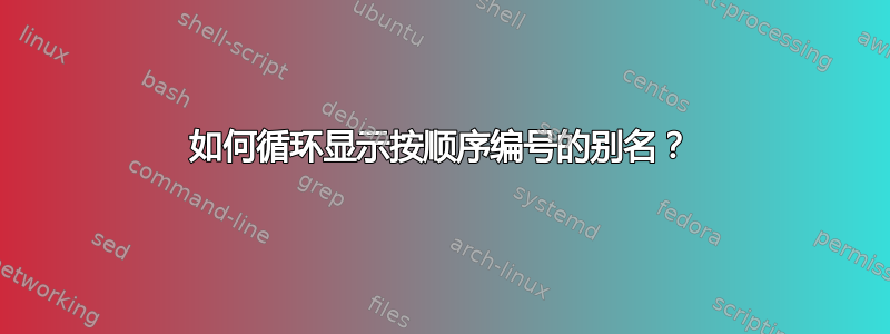 如何循环显示按顺序编号的别名？