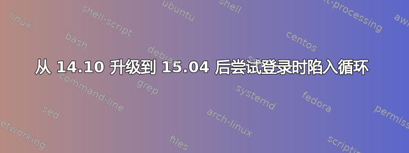 从 14.10 升级到 15.04 后尝试登录时陷入循环