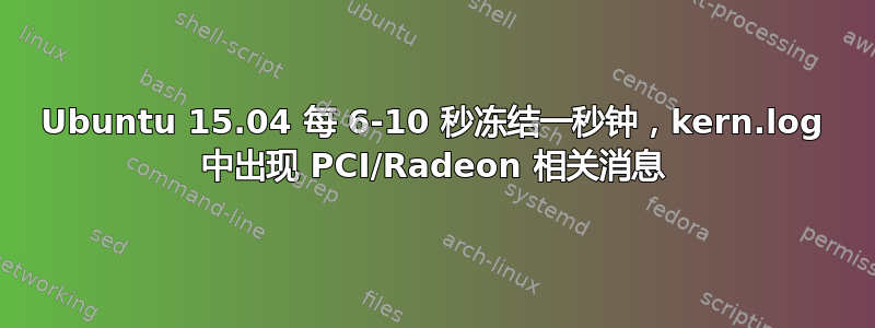 Ubuntu 15.04 每 6-10 秒冻结一秒钟，kern.log 中出现 PCI/Radeon 相关消息