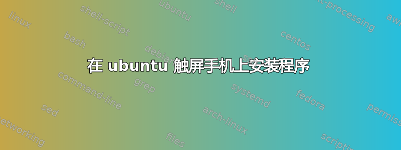 在 ubuntu 触屏手机上安装程序