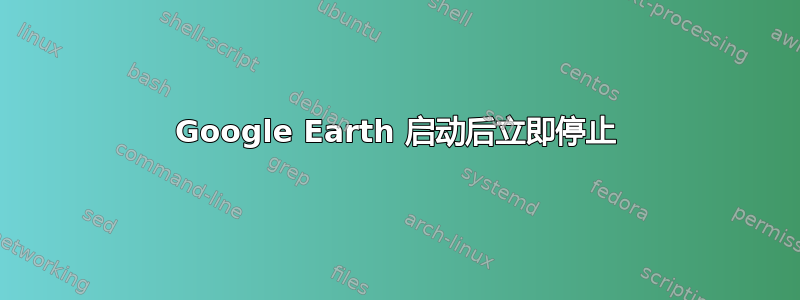 Google Earth 启动后立即停止