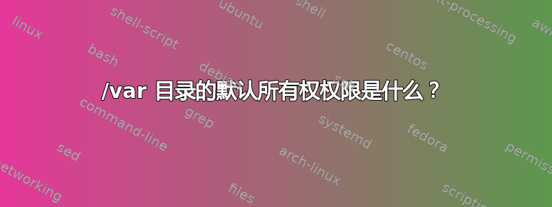 /var 目录的默认所有权权限是什么？