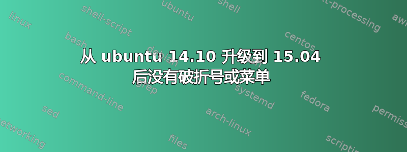 从 ubuntu 14.10 升级到 15.04 后没有破折号或菜单