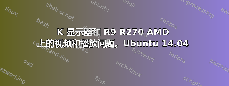 4K 显示器和 R9 R270 AMD 上的视频和播放问题。Ubuntu 14.04