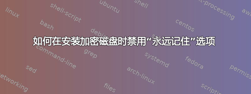 如何在安装加密磁盘时禁用“永远记住”选项