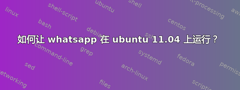如何让 whatsapp 在 ubuntu 11.04 上运行？