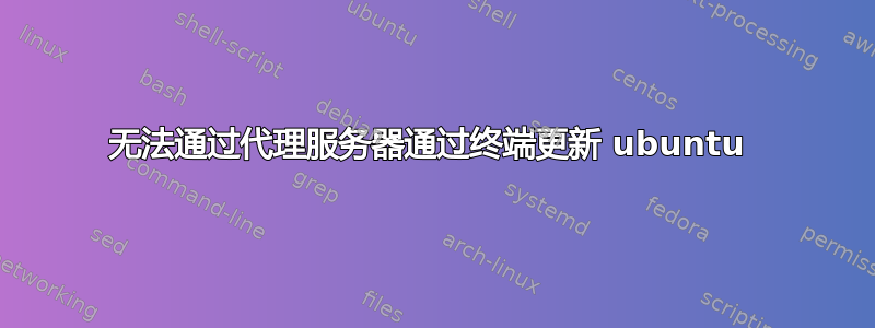 无法通过代理服务器通过终端更新 ubuntu 