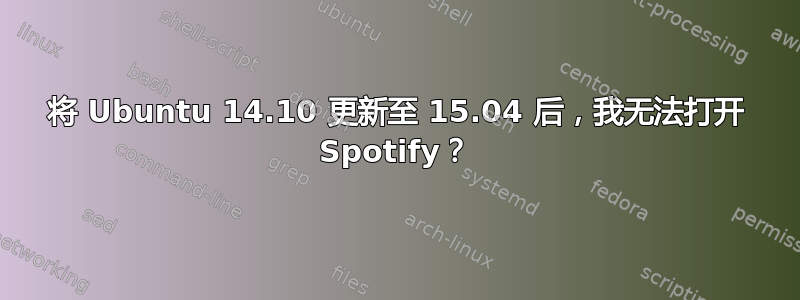 将 Ubuntu 14.10 更新至 15.04 后，我无法打开 Spotify？